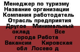 Менеджер по туризму › Название организации ­ Компания-работодатель › Отрасль предприятия ­ Другое › Минимальный оклад ­ 25 000 - Все города Работа » Вакансии   . Кировская обл.,Лосево д.